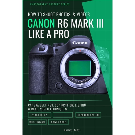 Photography Mastery How to Shoot Photos and Videos with Canon EOS R6 Mark III Like a Pro: Camera Settings, Composition, Lighting, and Real-W, Book 3, (Paperback)