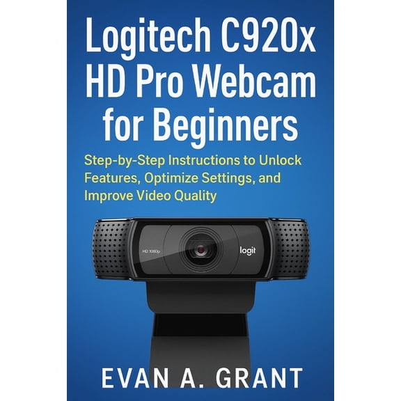 Photography, Video & Visual Creation Too Logitech C920x HD Pro Webcam for Beginners: Step-by-Step Instructions to Unlock Features, Optimize Settings, and Improve, (Paperback)