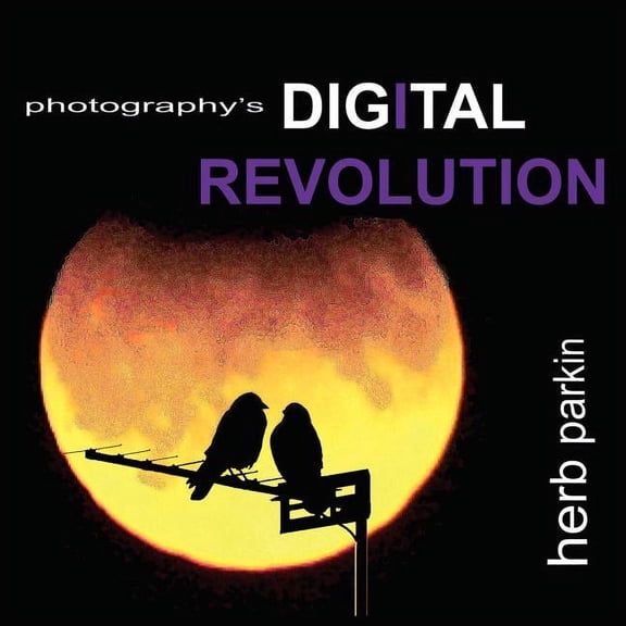 Photography's Digital Revolution: An Adventure Into Personal Vision and Creative Expression, (Paperback)