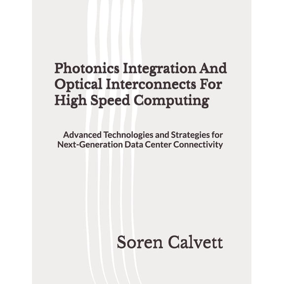 Photonics Integration And Optical Interconnects For High Speed Computing: Advanced Technologies and Strategies for Next-, (Paperback)