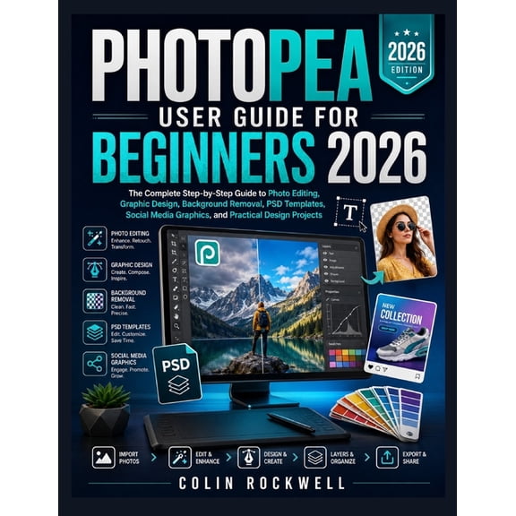 Photopea User Guide for Beginners 2026: The Complete Step-by-Step Guide to Photo Editing, Graphic Design, Background Rem, (Paperback)