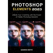 Photoshop Elements 2023 Unleash Your Creativity with the Power of Adobe Photoshop Elements Paperback