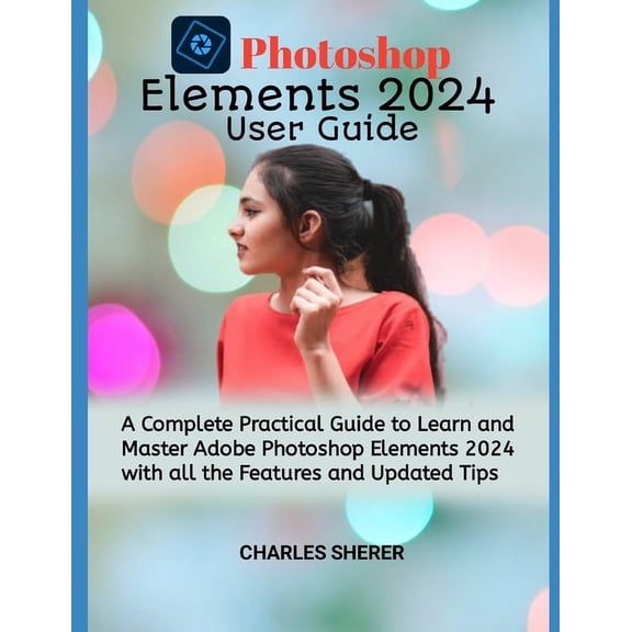 Photoshop Elements 2024: A Complete Practical Guide to Learn and Master Adobe Photoshop Elements 2024 with all the Featu, (Paperback)