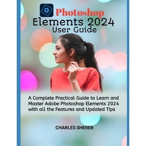 Photoshop Elements 2024: A Complete Practical Guide to Learn and Master Adobe Photoshop Elements 2024 with all the Featu, (Paperback)