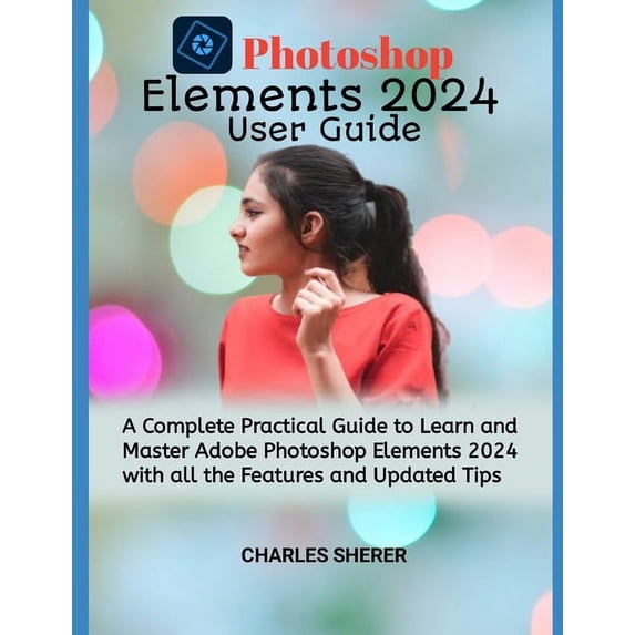Photoshop Elements 2024: A Complete Practical Guide to Learn and Master Adobe Photoshop Elements 2024 with all the Featu, (Paperback)
