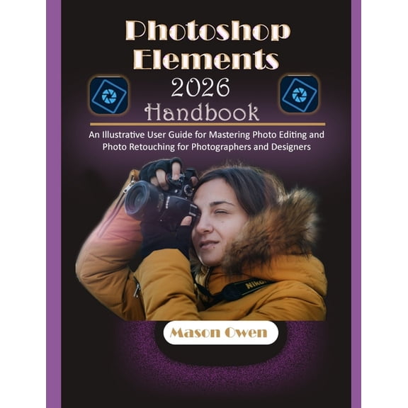 Photoshop Elements 2026 Handbook: An Illustrative User Guide for Mastering Photo Editing and Photo Retouching for Photog, (Paperback)