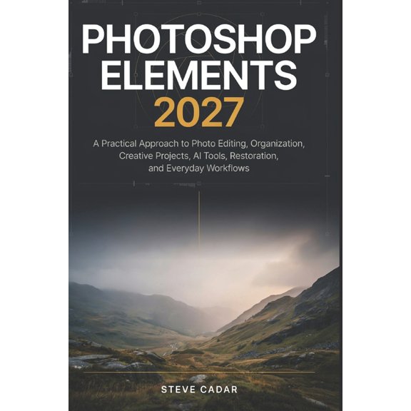 Photoshop Elements 2027: A Practical Approach to Photo Editing, Organization, Creative Projects, AI Tools, Restoration, , (Paperback)
