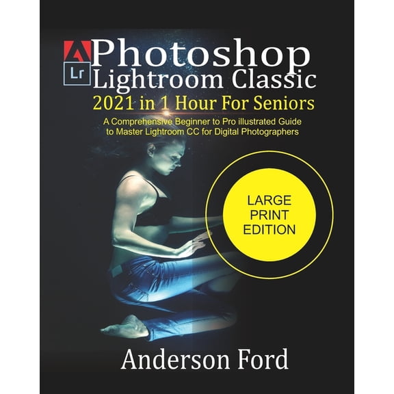 Photoshop Lightroom Classic 2021 In 1 Hour For Seniors: A Comprehensive Beginner to Pro illustrated Guide to Master Lightroom CC For Digital Photograp