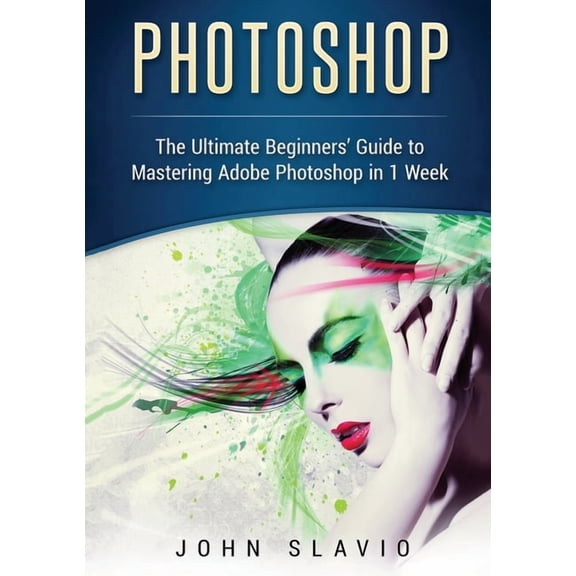 Photoshop: The Ultimate Beginners' Guide to Mastering Adobe Photoshop in 1 Week (Color Version), (Paperback)