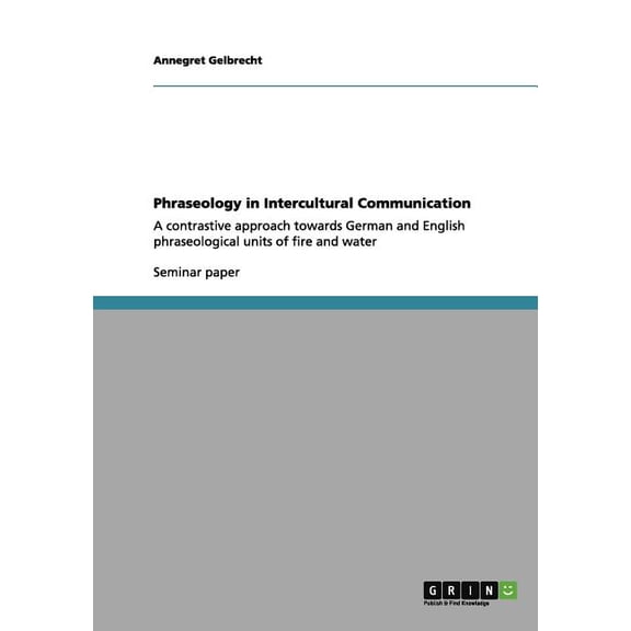 Phraseology in Intercultural Communication : A contrastive approach towards German and English phraseological units of fire and water (Paperback)