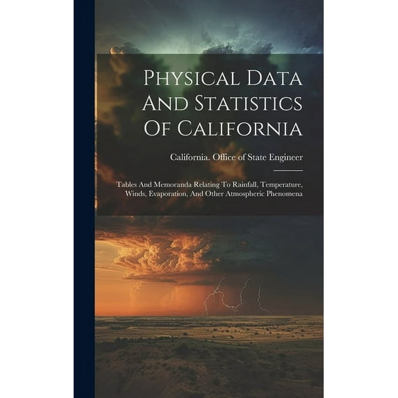 Physical Data And Statistics Of California : Tables And Memoranda Relating To Rainfall, Temperature, Winds, Evaporation, And Other Atmospheric Phenomena (Hardcover)