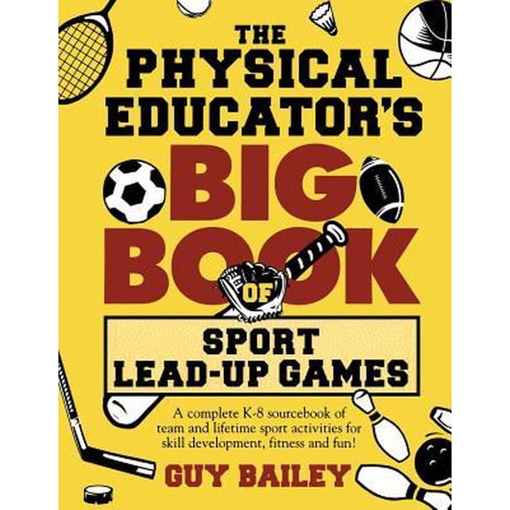 Physical Educator's Big Book Of Sport Lead-up Games : A Complete K-8 Sourcebook Of Team and Lifetime Sport Activities For Skill Development, Fitness and Fun!