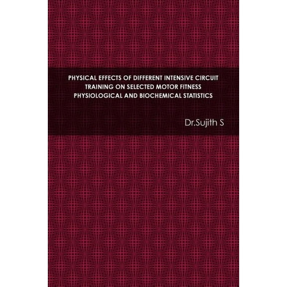 Physical Effects of Different Intensive Circuit Training on Selected Motor Fitness Physiological and Biochemical Statist, (Paperback)