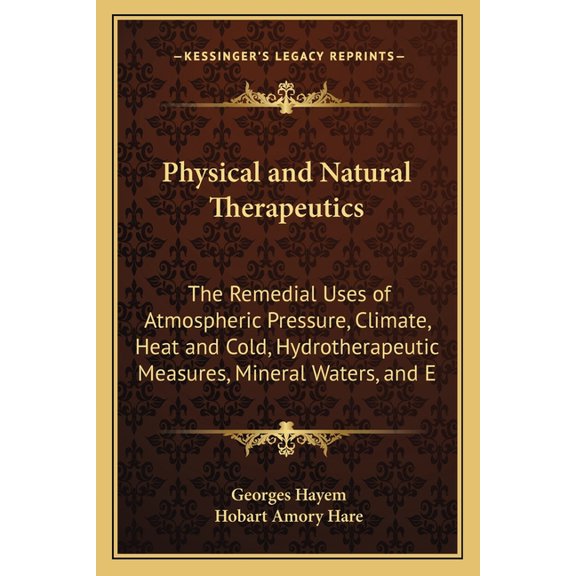 Physical and Natural Therapeutics : The Remedial Uses of Atmospheric Pressure, Climate, Heat and Cold, Hydrotherapeutic Measures, Mineral Waters, and E (Paperback)