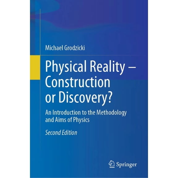 Physical Reality - Construction or Discovery?: An Introduction to the Methodology and Aims of Physics, (Hardcover)