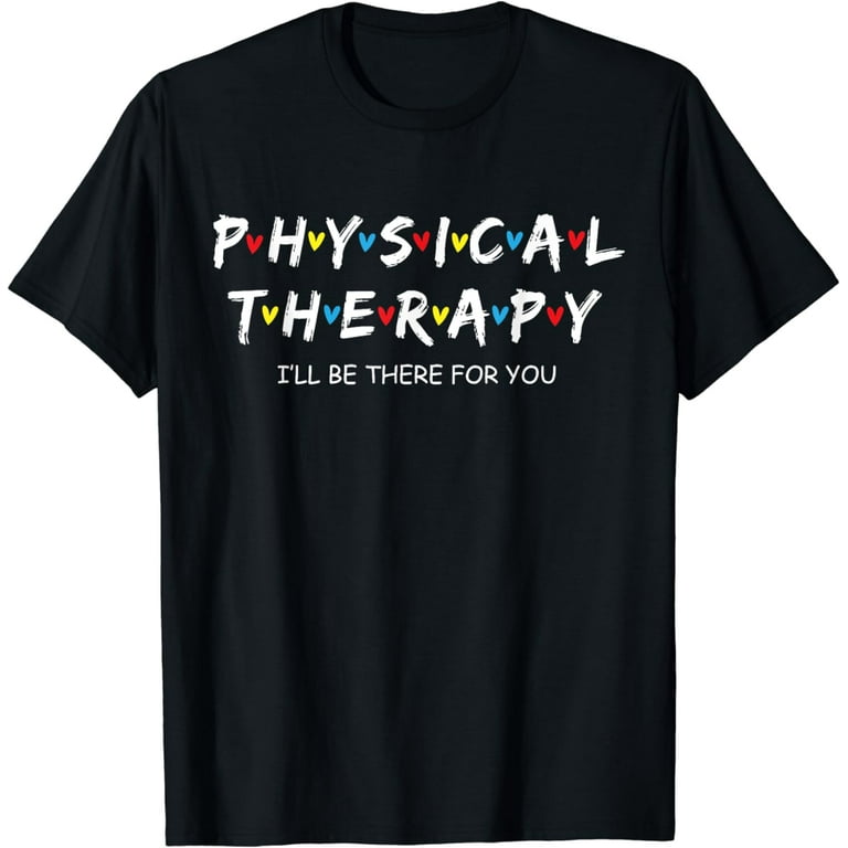Physical Therapy Shirt I Will Be There For You Therapist T-Shirt Physical Therapy Shirt I Will Be There For You Therapist T-Shirt