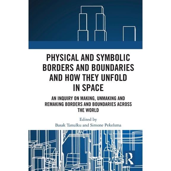 Physical and Symbolic Borders and Boundaries and How They Unfold in Space: An Inquiry on Making, Unmaking and Remaking B, (Paperback)