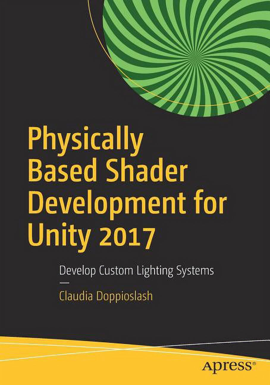 Physically Based Shader Development for Unity 2017: Develop Custom ...