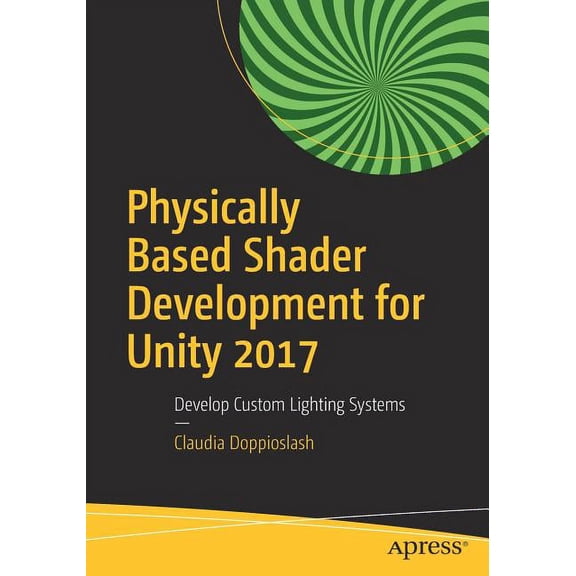 Physically Based Shader Development for Unity 2017: Develop Custom Lighting Systems, (Paperback)