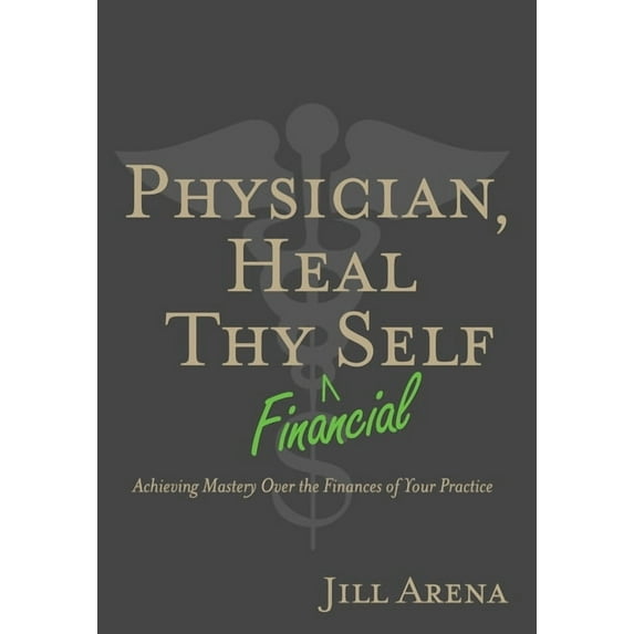 Physician, Heal Thy Financial Self: Achieving Mastery Over the Finances of Your Practice, (Hardcover)