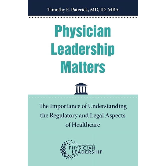 Physician Leadership Matters: The Importance of Understanding the Regulatory and Legal Aspects of Healthcare (Paperback)