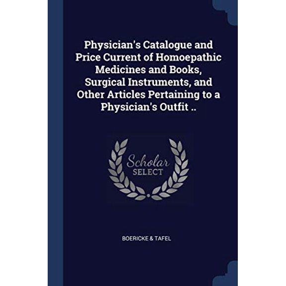 Physicians Catalogue and Price Current of Homoepathic Medicines and Books, Surgical Instruments, and Other Articles Pertaining to a Physicians Outfit . Paperback 1376908506 9781376908503 Boericke