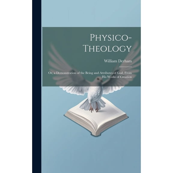 Physico-Theology: Or, a Demonstration of the Being and Attributes of God, From His Works of Creation (Hardcover)