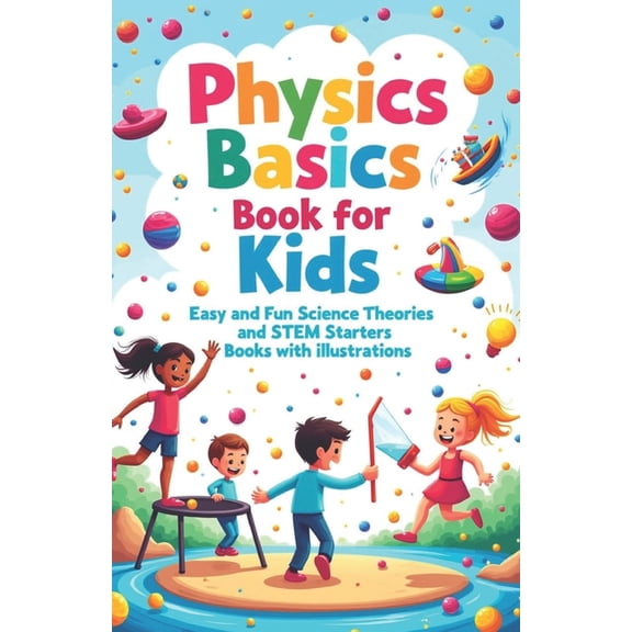 Physics Kids Books Physics Basics Book for Kids: Fun Science Theories and STEM Starter Experiments with Illustrations, Book 3, (Paperback)