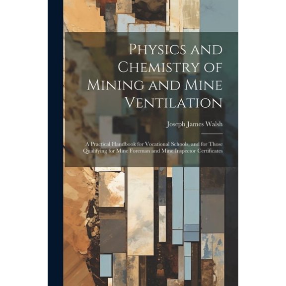 Physics and Chemistry of Mining and Mine Ventilation: A Practical Handbook for Vocational Schools, and for Those Qualifying for Mine Foreman and Mine Inspector Certificates (Paperback)