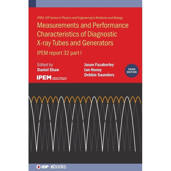 Physics and Engineering in Medicine and Measurements and Performance Characteristics of Diagnostic X-ray Tubes and Generators (Third Edition): IPEM report 32, p, (Hardcover)