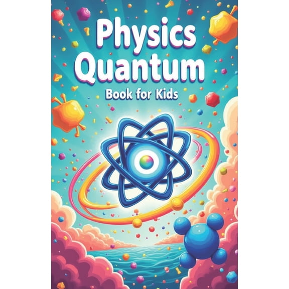 Physics Kids Books Physics Quantum Book for Kids: Understanding Basic Theories of Quantum Universe Through Atoms, Particles, Energy with Vi, Book 1, (Paperback)