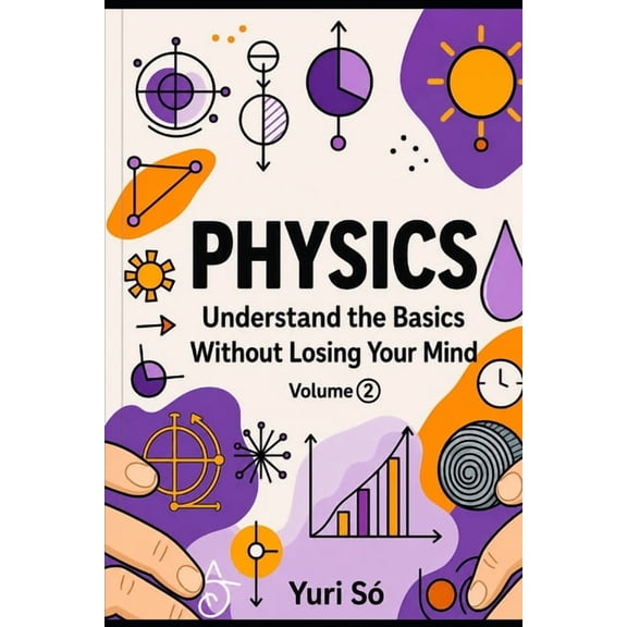 Physics: Understand the Basics Without L Physics: Understand the Basics Without Losing Your Mind (Volume 2), Book 2, (Paperback)
