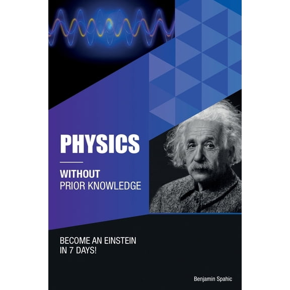 Physics Without Prior Knowledge: Become an Einstein in 7 days (Paperback) by Benjamin Spahic