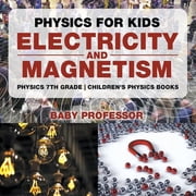 Physics for Kids Electricity and Magnetism - Physics 7th Grade Childrens Physics Books, Paperback