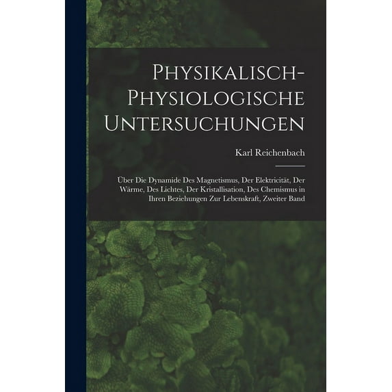 Physikalisch-Physiologische Untersuchungen: Über Die Dynamide Des Magnetismus, Der Elektricität, Der Wärme, Des Lichtes, Der Kristallisation, Des Chemismus in Ihren Beziehungen Zur Lebenskraft, Zweite