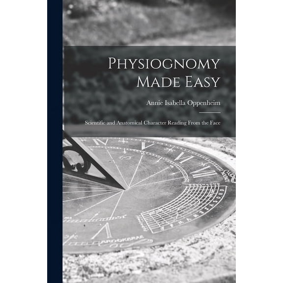 Physiognomy Made Easy: Scientific and Anatomical Character Reading From the Face (Paperback) by Annie Isabella Oppenheim