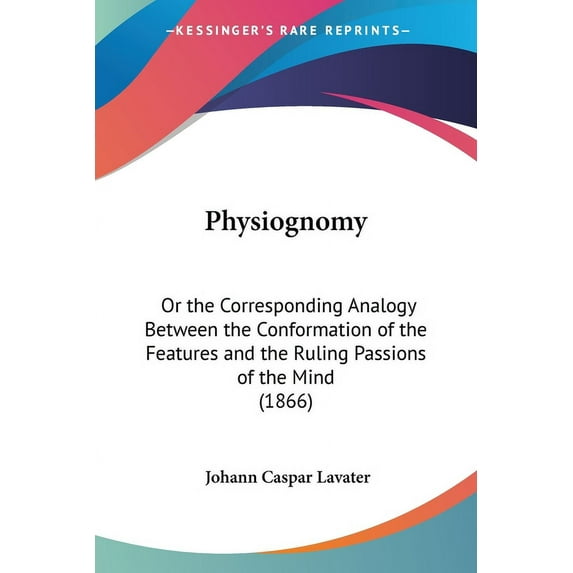 Physiognomy: Or the Corresponding Analogy Between the Conformation of the Features and the Ruling Passions of the Mind (