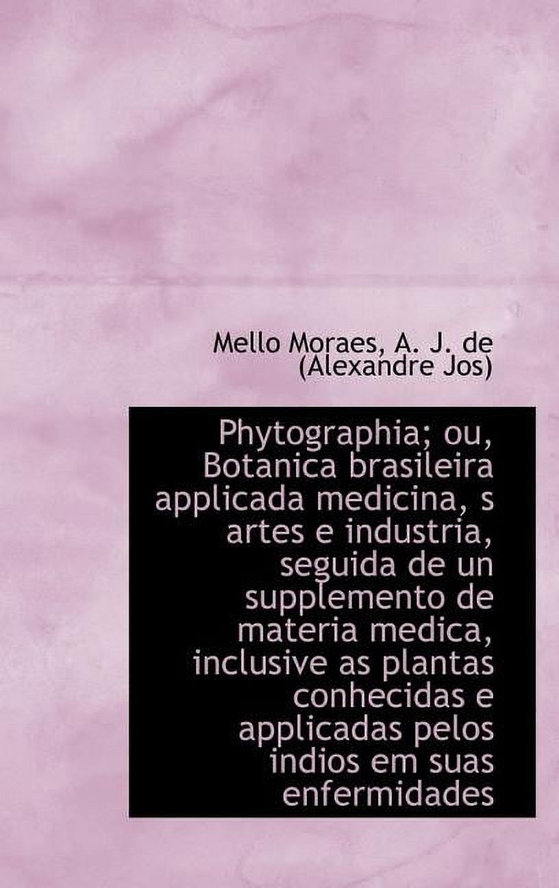 Phytographia; Ou, Botanica Brasileira Applicada Medicina, S Artes E Industria, Seguida De Un Supplemento De Materia Medica, Inclusive as Plantas Conhecidas E Applicadas Pelos Indios Em Suas Enfermidades (Hardcover)