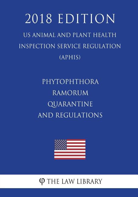 Phytophthora Ramorum - Quarantine and Regulations (Us Animal and Plant Health Inspection Service Regulation) (Aphis) (2018 Edition)
