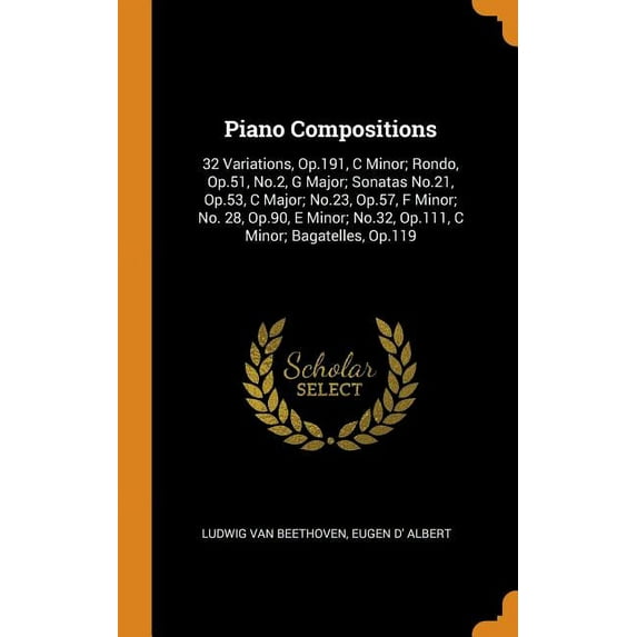 Piano Compositions : 32 Variations, Op.191, C Minor; Rondo, Op.51, No.2, G Major; Sonatas No.21, Op.53, C Major; No.23, Op.57, F Minor; No. 28, Op.90, E Minor; No.32, Op.111, C Minor; Bagatelles, Op.119 (Hardcover)