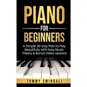 Piano For Beginners A Simple 30-Day Plan to Play Beautifully with Easy Music Theory & Bonus Video Lessons, Paperback