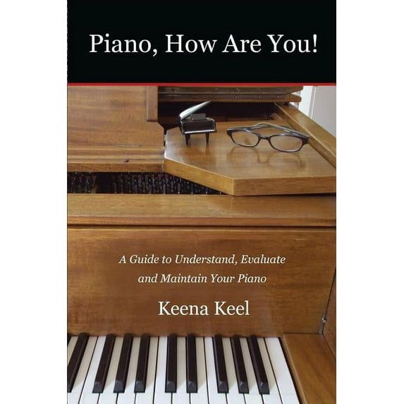Piano, How Are You!: A Guide to Understand, Evaluate & Maintain Your Piano, (Paperback)