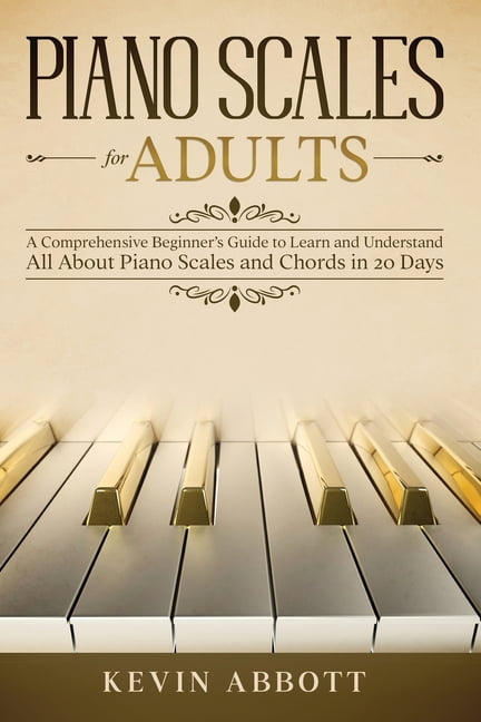 Piano Scales for Adults: A Comprehensive Beginner's Guide to Learn and ...