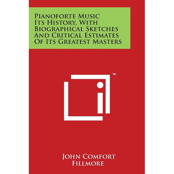 Pianoforte Music Its History, with Biographical Sketches and Critical Estimates of Its Greatest Masters