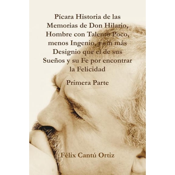 Picara historia de las memorias de Don Hilario / Rogue story of Don Hilario memories : Hombre con talento poco, menos ingenio, y sin mas designio que el de sus suenos y su fe por encontrar la felicida