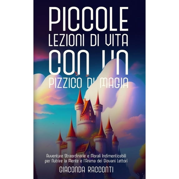 Piccole Lezioni di Vita con un Pizzico di Magia: Avventure Straordinarie e Morali Indimenticabili per Nutrire la Mente e, (Hardcover)