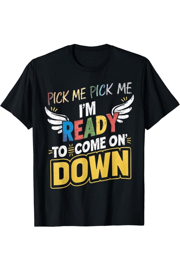 Pick Me Im Ready To Come On Down Enthusiastic Phrase T-Shirt men and women can wear, black, white, gifts