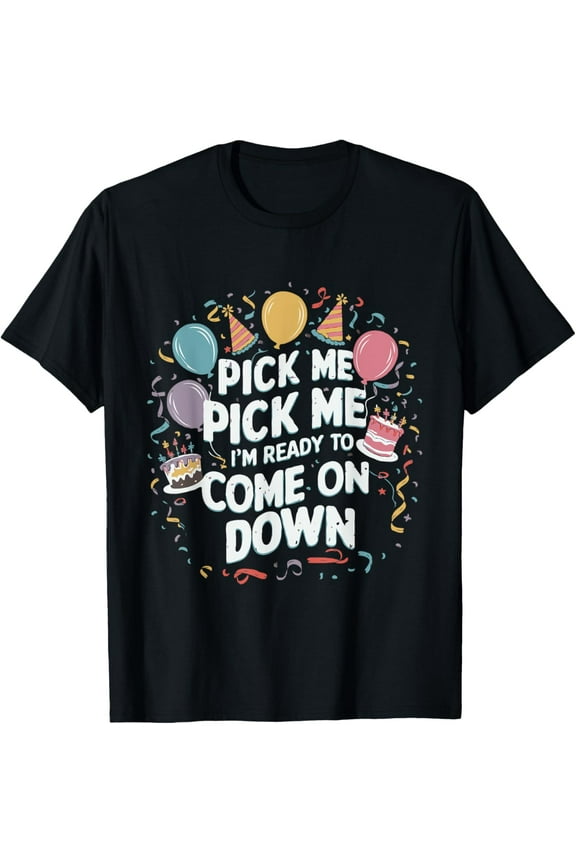 Pick Me Im Ready To Come On Down Funny Birthday T-Shirt men and women can wear, black, white, gifts