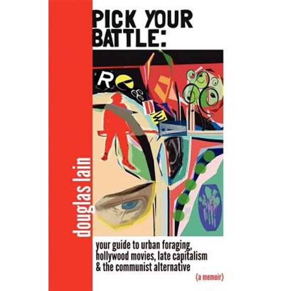 Pick Your Battle: Your Guide to Urban Foraging, Hollywood Movies, Late Capitalism, and the Communist Alternative (a Memoir)
