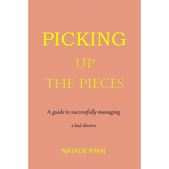Picking Up the Pieces: A guide to successfully managing a bad divorce (Paperback)